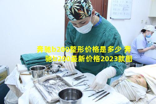 奔驰b200整形价格是多少 奔驰b200最新价格2023款图片